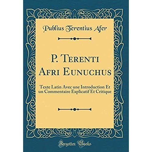 P. Terenti Afri Eunuchus: Texte Latin Avec Une Introduction Et Un Commentaire Explicatif Et Critique (Classic Reprint)