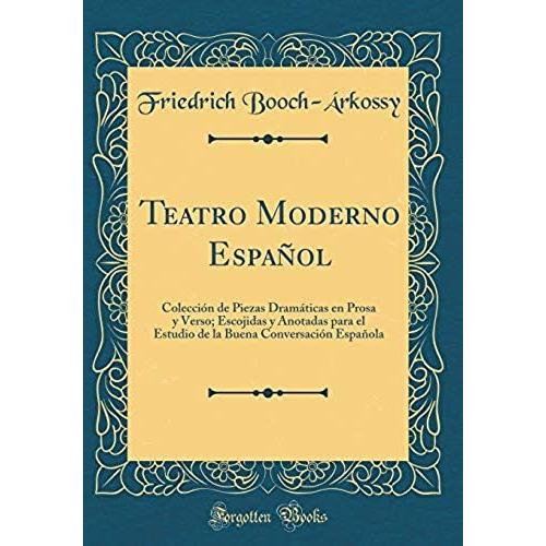 Teatro Moderno Español: Colección De Piezas Dramáticas En Prosa Y Verso; Escojidas Y Anotadas Para El Estudio De La Buena Conversación Española (Classic Reprint)