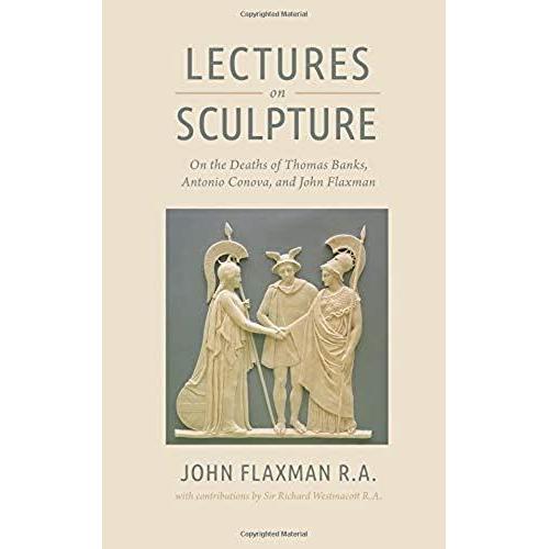 Lectures On Sculpture: On The Death Of Thomas Banks, Antonio Conova, And John Flaxman