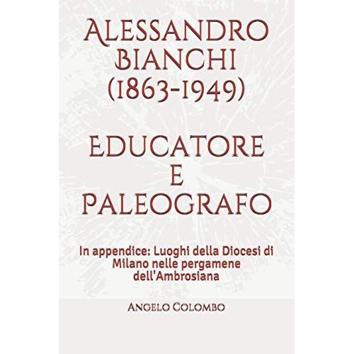 Alessandro Bianchi (1863-1949) Educatore E Paleografo: In Appendice: Luoghi Della Diocesi Di Milano Nelle Pergamene Dell'ambrosiana