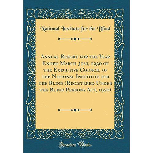 Annual Report For The Year Ended March 31st, 1930 Of The Executive Council Of The National Institute For The Blind (Registered Under The Blind Persons Act, 1920) (Classic Reprint)