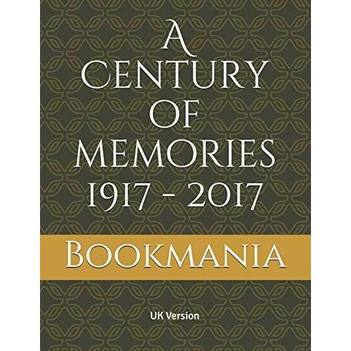 A Century Of Memories 1917 - 2017: A Unique Book And A Trip Down Memory Lane With Topics On Events, Movies, Music, Sport, Births And The Cost Of Living. A Snapshot From Every Decade Ending In 7.