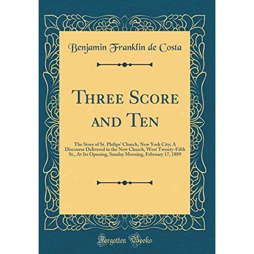 Three Score And Ten: The Story Of St. Philips' Church, New York City; A Discourse Delivered In The New Church, West Twenty-Fifth St., At Its Opening, ... Morning, February 17, 1889 (Classic Reprint)