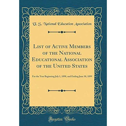 List Of Active Members Of The National Educational Association Of The United States: For The Year Beginning July 1, 1898, And Ending June 30, 1899 (Classic Reprint)