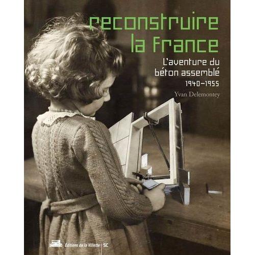 Reconstruire La France - L'aventure Du Béton Assemblé, 1940-1955
