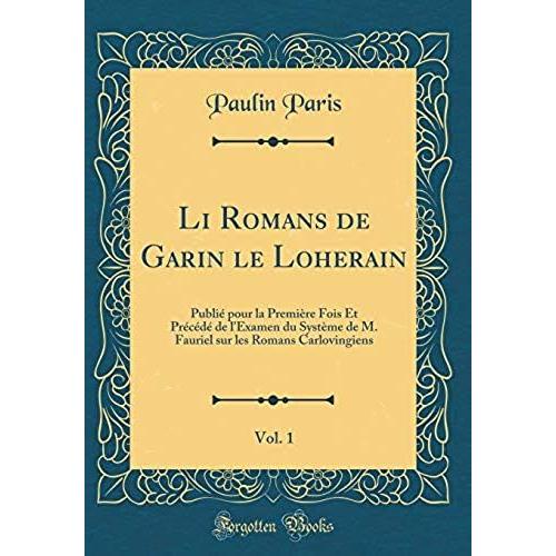 Li Romans De Garin Le Loherain, Vol. 1: Publié Pour La Première Fois Et Précédé De L'examen Du Système De M. Fauriel Sur Les Romans Carlovingiens (Classic Reprint)