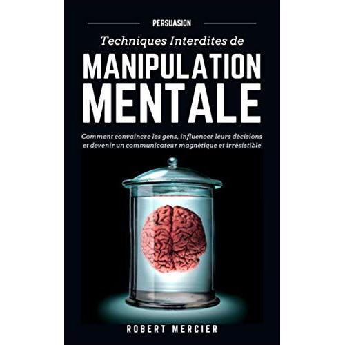 Persuasion: Techniques Interdites De Manipulation Mentale - Comment Convaincre Les Gens, Influencer Leurs Décisions Et Devenir Un Communicat