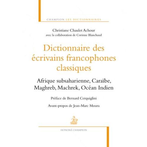 Dictionnaire Des Écrivains Francophones Classiques - Afrique Subsaharienne, Caraïbe, Maghreb, Machrek, Océan Indien