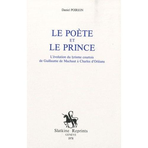 Le Poète Et Le Prince - L'évolution Du Lyrisme Courtois De Guillaume De Machaut À Charles D'orléans