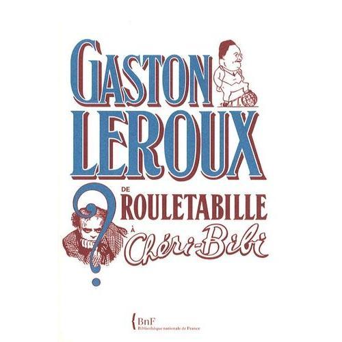 Gaston Leroux - De Rouletabille À Chéri-Bibi