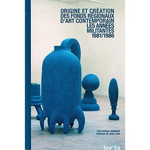 Origine Et Création Des Fonds Régionaux D'art Contemporain: 1981/1986 Les Années Militantes