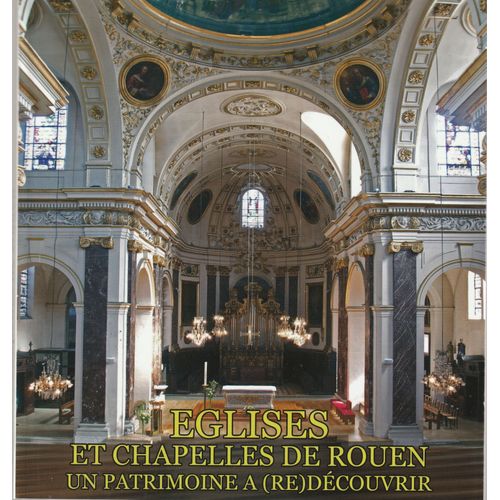 Eglises Et Chapelles De Rouen - Un Patrimoine À (Re)Découvrir