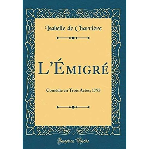 L'émigré: Comédie En Trois Actes; 1793 (Classic Reprint)