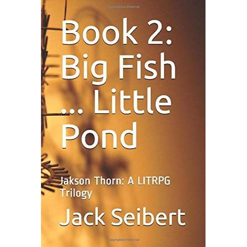 Book 2: Big Fish ... Little Pond: Jakson Thorn: A Litrpg Trilogy