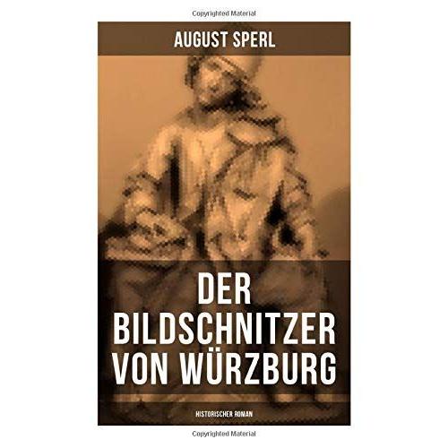 Der Bildschnitzer Von Würzburg (Historischer Roman): Die Zeit Des Bauernkriegs - Der Aufstand Der Würzburger Bürger (Die Geschichte Des Fränkischen Holzschnitzers Tilman Riemenschneider)