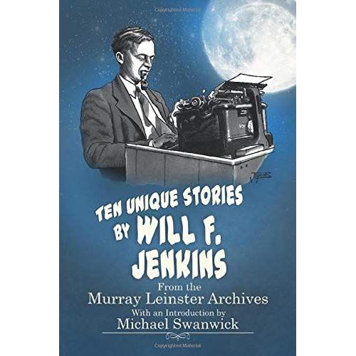 Ten Unique Stories By Will F.Jenkins: From The Murray Leinster Archives