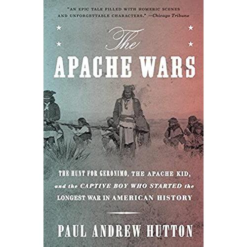 The Apache Wars : The Hunt For Geronimo, The Apache Kid, And The Captive Boy Who Started The Longest War In American History