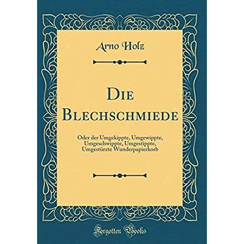 Die Blechschmiede: Oder Der Umgekippte, Umgewippte, Umgeschwippte, Umgestippte, Umgestürzte Wunderpapierkorb (Classic Reprint)