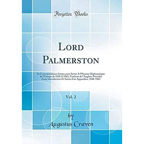 Lord Palmerston, Vol. 2: Sa Correspondance Intime Pour Servir A L'histoire Diplomatique De L'europe De 1830 A 1865; Traduite De L'anglais, Précédée ... D'un Appendice, 1848-1865 (Classic Reprint)