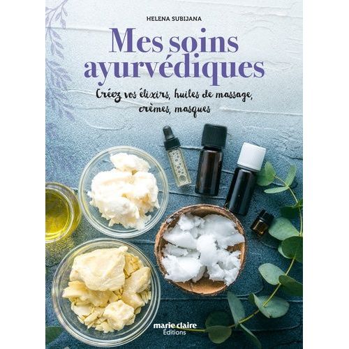 Mes Soins Ayurvédiques - Créez Vos Élixirs, Huiles De Massage, Crèmes, Masques