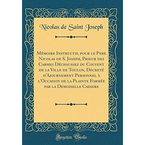 Mémoire Instructif, Pour Le Pere Nicolas De S. Joseph, Prieur Des Carmes Déchaussez Du Couvent De La Ville De Toulon, Decreté D'ajournement Personnel ... Par La Demoiselle Cadiere (Classic Reprint)