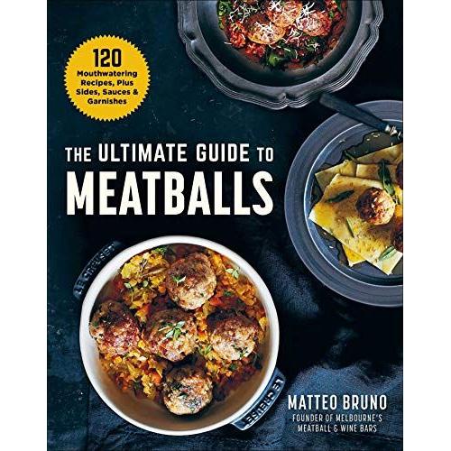 The Ultimate Guide To Meatballs: 100 Mouthwatering Recipes, Sides, Sauces & Garnishes