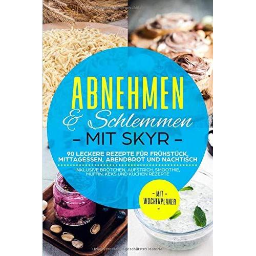 Abnehmen & Schlemmen Mit Skyr: 90 Leckere Rezepte Für Frühstück, Mittagessen, Abendbrot Und Nachtisch - Inklusive Brötchen, Aufstrich, Smoothie, Muffin, Keks Und Kuchen Rezepte | Mit Wochenplaner