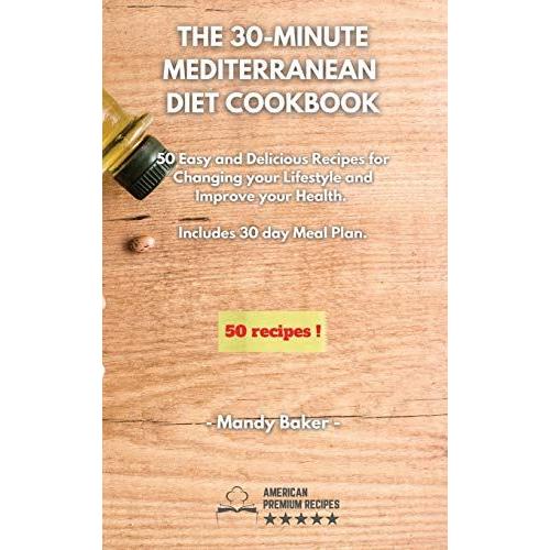 The 30-Minute Mediterranean Diet Cookbook: 50 Easy And Delicious Recipes For Changing Your Lifestyle And Improve Your Health. 30 Days Meal Plan Includ