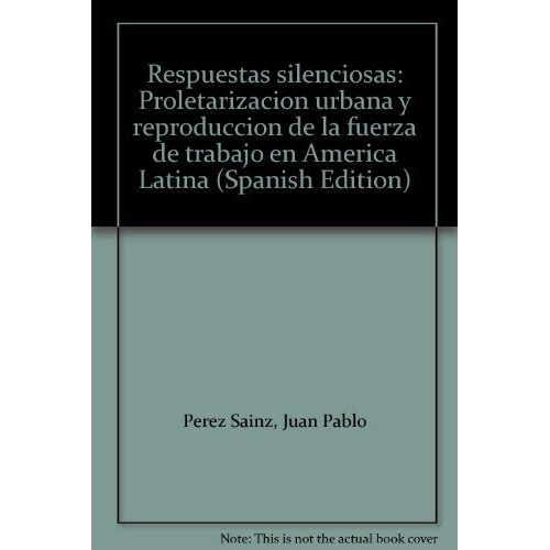 Respuestas Silenciosas - Proletarizacion Urbana Y Reproduccion De La Fuerza De Trabajo En America Latina (Spanish Edition)