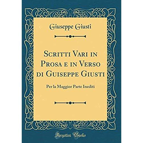 Scritti Vari In Prosa E In Verso Di Guiseppe Giusti: Per La Maggior Parte Inediti (Classic Reprint)