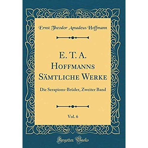 E. T. A. Hoffmanns Sämtliche Werke, Vol. 6: Die Serapions-Brüder, Zweiter Band (Classic Reprint)