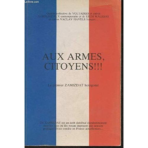 Aux Armes, Citoyens! Le Premier Zamizdat Hexagonal - Oeuvre Collective De Voltaire Et Autres Jj Rousseaux Contemporains Et De Lech Walesa Et Autres Vaclav Havels FrançAis