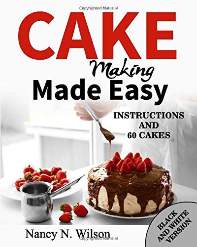 Cake Making Made Easy: Instructions And 60 Cakes (B&w Version)