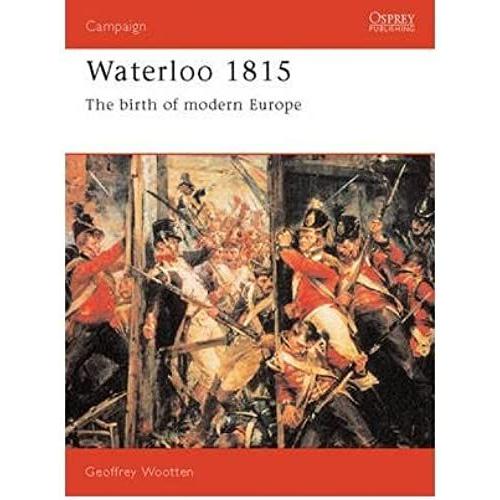 Waterloo, 1815 The Birth Of Modern Europe {{ Waterloo, 1815 The Birth Of Modern Europe }} By Wootten, Geoffrey ( Author) May-28-1992