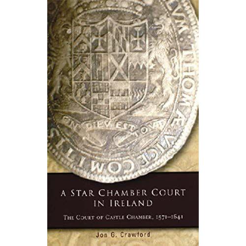 A Star Chamber Court In Ireland: The Court Of Castle Chamber, 1571-1641 (Irish Legal History Society Series)