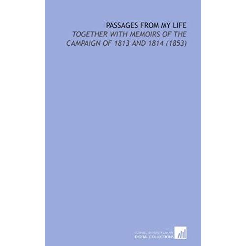 Passages From My Life: Together With Memoirs Of The Campaign Of 1813 And 1814 (1853)