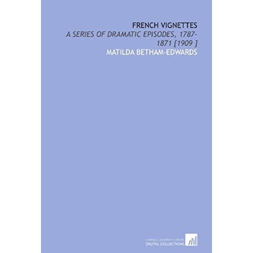 French Vignettes: A Series Of Dramatic Episodes, 1787-1871 [1909 ]