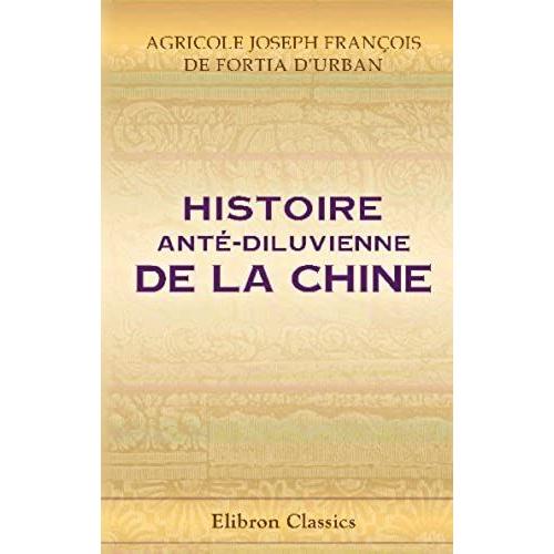 Histoire Anté-Diluvienne De La Chine, Ou Histoire De La Chine Dans Les Tems Antérieurs À L'an 2298 Avant Notre Ère