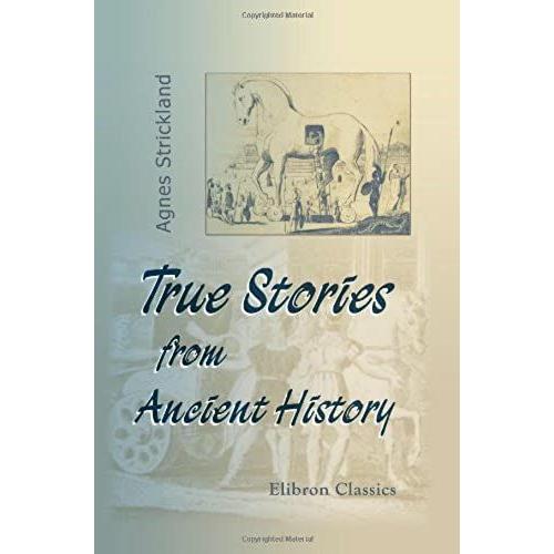 True Stories From Ancient History; Chronologically Arranged, From The Creation Of The World To The Death Of Charlemagne
