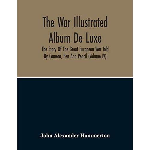 The War Illustrated Album De Luxe; The Story Of The Great European War Told By Camera, Pen And Pencil (Volume Iv)