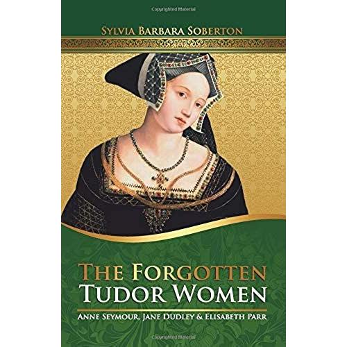 The Forgotten Tudor Women: Anne Seymour, Jane Dudley & Elisabeth Parr