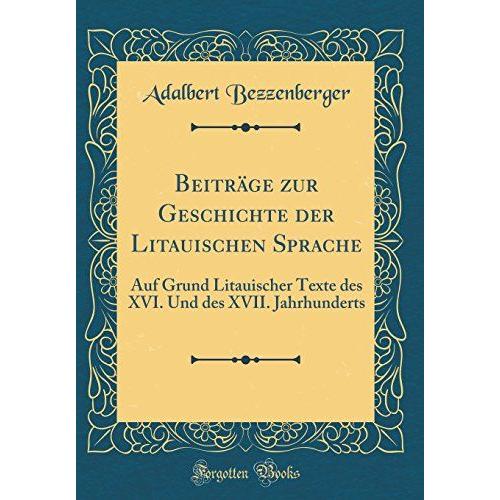 Beiträge Zur Geschichte Der Litauischen Sprache: Auf Grund Litauischer Texte Des Xvi. Und Des Xvii. Jahrhunderts (Classic Reprint)