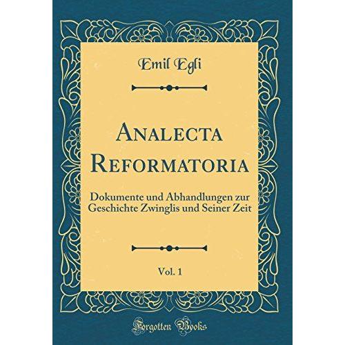 Analecta Reformatoria, Vol. 1: Dokumente Und Abhandlungen Zur Geschichte Zwinglis Und Seiner Zeit (Classic Reprint)