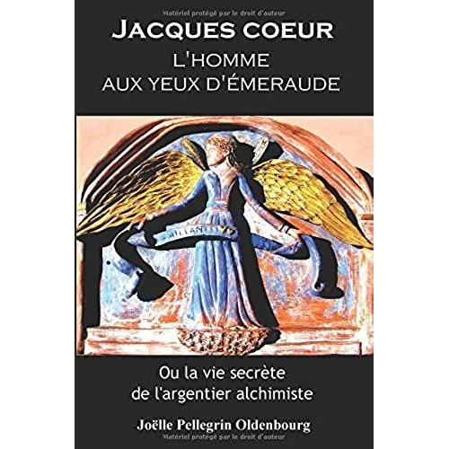 Jacques Coeur, L'homme Aux Yeux D'émeraude: Ou La Vie Secrète De L'argentier Alchimiste