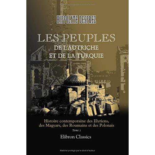 Les Peuples De L'autriche Et De La Turquie. Histoire Contemporaine Des Illyriens, Des Magyars, Des Roumains Et Des Polonais: Tome 2