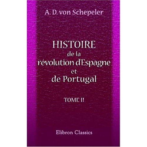 Histoire De La Révolution D'espagne Et De Portugal, Ainsi Que De La Guerre Qui En Résulta: Tome 2