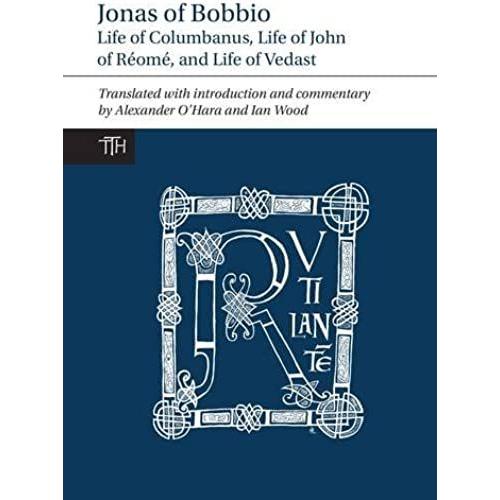 Jonas Of Bobbio: Life Of Columbanus, Life Of John Of Réomé, And Life Of Vedast