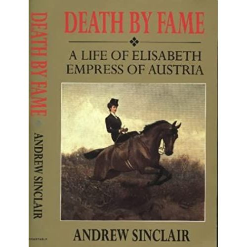 Death By Fame: A Life Of Elisabeth, Empress Of Austria: Life Of Elizabeth, Empress Of Austria