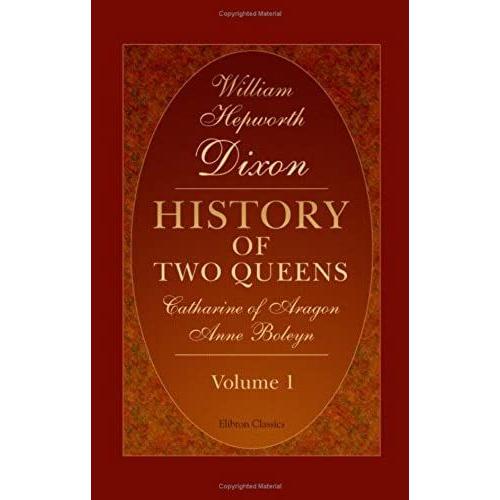 History Of Two Queens. Catharine Of Aragon. Anne Boleyn: Volume 1. Volume 1