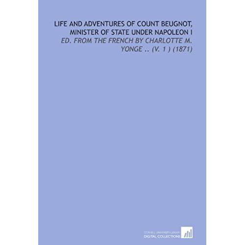 Life And Adventures Of Count Beugnot, Minister Of State Under Napoleon I: Ed. From The French By Charlotte M. Yonge .. (V. 1 ) (1871)